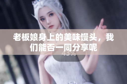 老板娘身上的美味馒头，我们能否一同分享呢