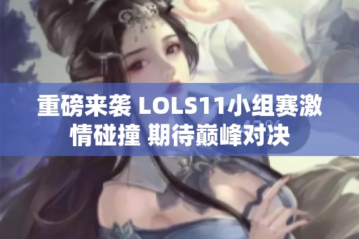 重磅来袭 LOLS11小组赛激情碰撞 期待巅峰对决