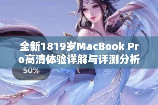 全新1819岁MacBook Pro高清体验详解与评测分析