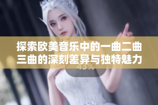 探索欧美音乐中的一曲二曲三曲的深刻差异与独特魅力