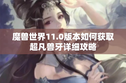 魔兽世界11.0版本如何获取超凡兽牙详细攻略