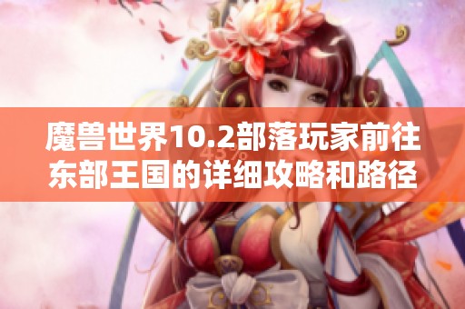 魔兽世界10.2部落玩家前往东部王国的详细攻略和路径指南