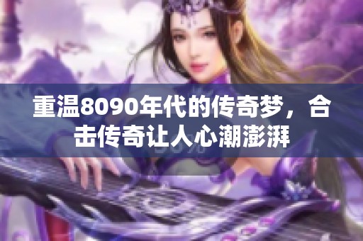 重温8090年代的传奇梦，合击传奇让人心潮澎湃