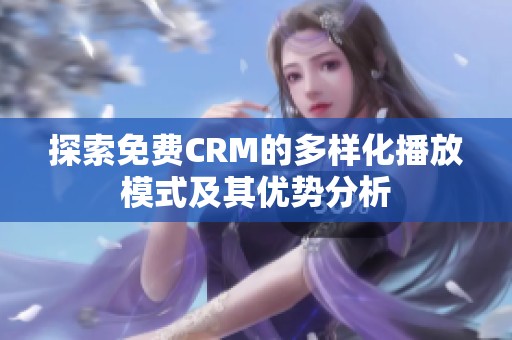 探索免费CRM的多样化播放模式及其优势分析