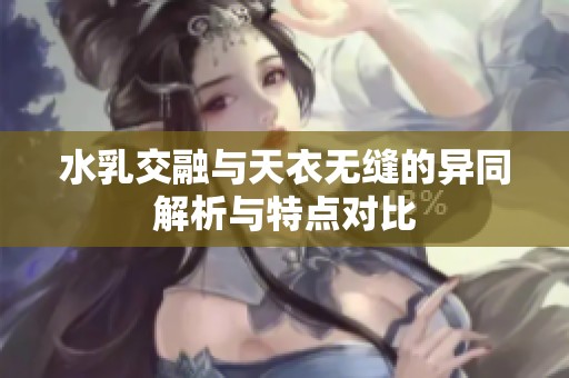 水乳交融与天衣无缝的异同解析与特点对比