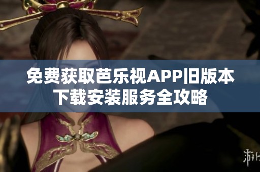 免费获取芭乐视APP旧版本下载安装服务全攻略