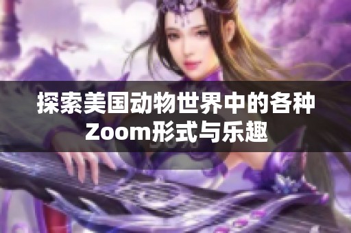 探索美国动物世界中的各种Zoom形式与乐趣