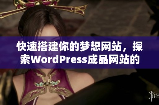 快速搭建你的梦想网站，探索WordPress成品网站的优势与魅力