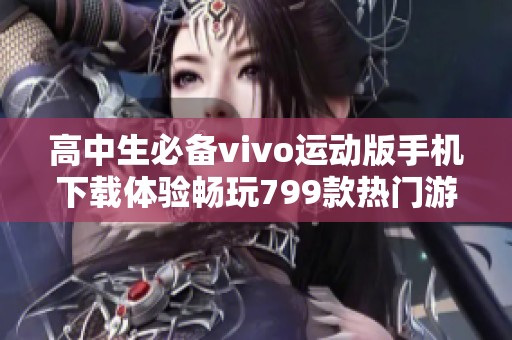 高中生必备vivo运动版手机下载体验畅玩799款热门游戏