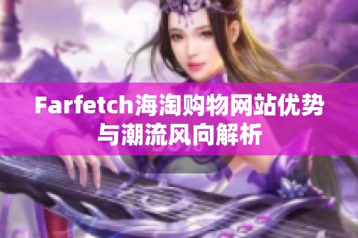 Farfetch海淘购物网站优势与潮流风向解析