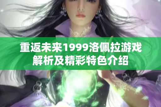 重返未来1999洛佩拉游戏解析及精彩特色介绍