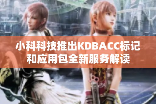 小科科技推出KDBACC标记和应用包全新服务解读