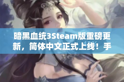 暗黑血统3Steam版重磅更新，简体中文正式上线！手游玩家迎来新体验！