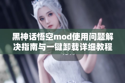 黑神话悟空mod使用问题解决指南与一键卸载详细教程