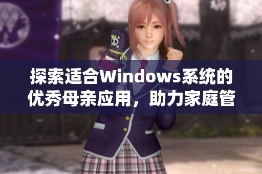 探索适合Windows系统的优秀母亲应用，助力家庭管理与教育