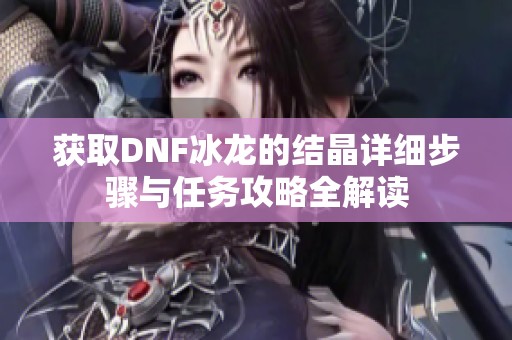 获取DNF冰龙的结晶详细步骤与任务攻略全解读