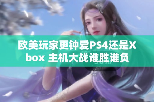 欧美玩家更钟爱PS4还是Xbox 主机大战谁胜谁负