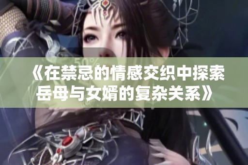 《在禁忌的情感交织中探索岳母与女婿的复杂关系》