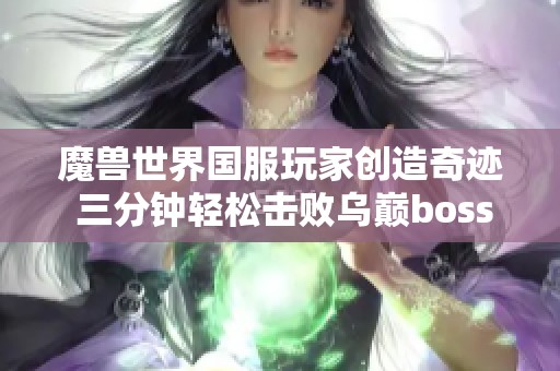 魔兽世界国服玩家创造奇迹 三分钟轻松击败乌巅boss