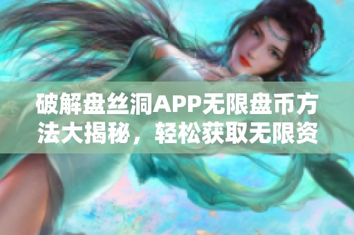 破解盘丝洞APP无限盘币方法大揭秘，轻松获取无限资源