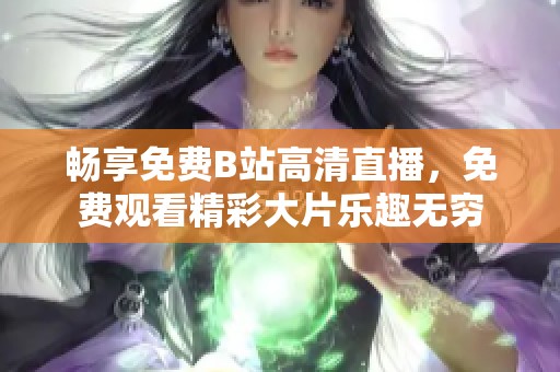 畅享免费B站高清直播，免费观看精彩大片乐趣无穷