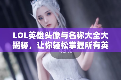 LOL英雄头像与名称大全大揭秘，让你轻松掌握所有英雄信息