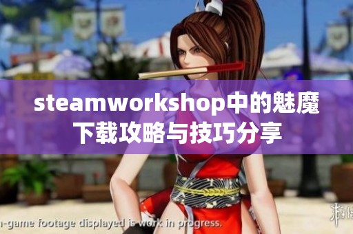 steamworkshop中的魅魔下载攻略与技巧分享