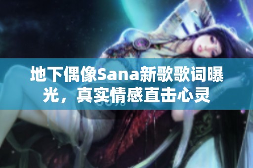 地下偶像Sana新歌歌词曝光，真实情感直击心灵