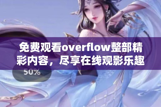 免费观看overflow整部精彩内容，尽享在线观影乐趣