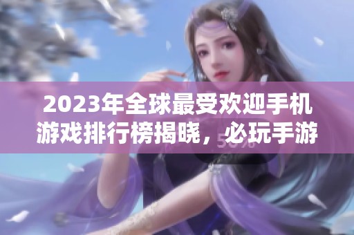 2023年全球最受欢迎手机游戏排行榜揭晓，必玩手游推荐