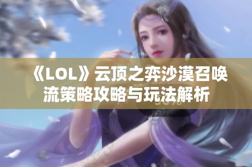 《LOL》云顶之弈沙漠召唤流策略攻略与玩法解析