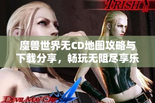 魔兽世界无CD地图攻略与下载分享，畅玩无阻尽享乐趣