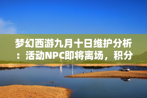 梦幻西游九月十日维护分析：活动NPC即将离场，积分道具兑换不容错过