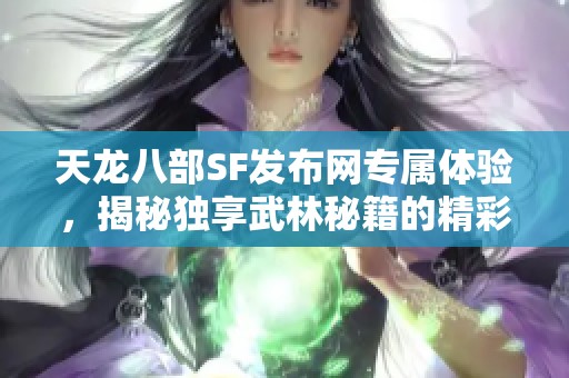 天龙八部SF发布网专属体验，揭秘独享武林秘籍的精彩之旅