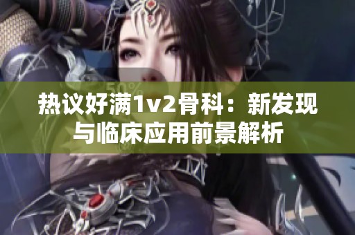 热议好满1v2骨科：新发现与临床应用前景解析