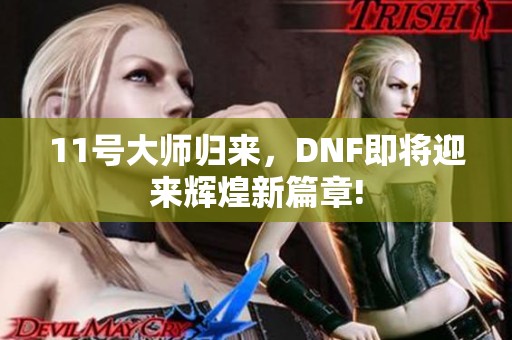 11号大师归来，DNF即将迎来辉煌新篇章!