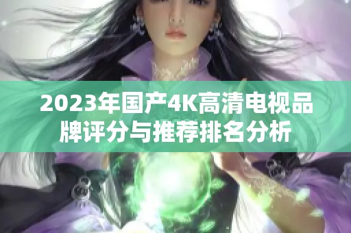 2023年国产4K高清电视品牌评分与推荐排名分析