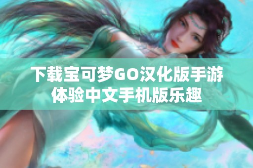 下载宝可梦GO汉化版手游体验中文手机版乐趣