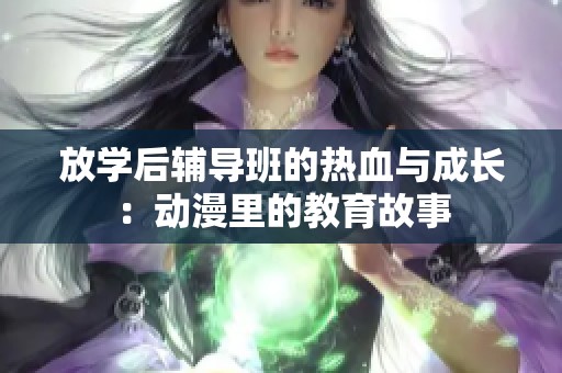 放学后辅导班的热血与成长：动漫里的教育故事