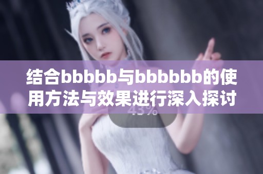 结合bbbbb与bbbbbb的使用方法与效果进行深入探讨