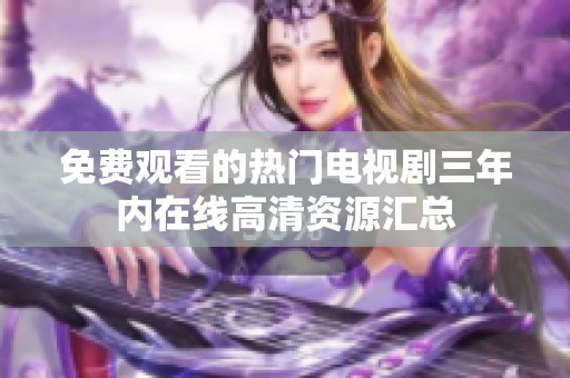 免费观看的热门电视剧三年内在线高清资源汇总