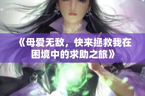 《母爱无敌，快来拯救我在困境中的求助之旅》