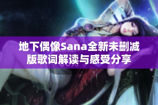 地下偶像Sana全新未删减版歌词解读与感受分享