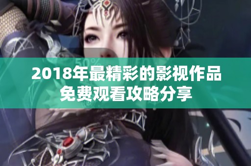 2018年最精彩的影视作品免费观看攻略分享