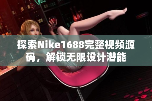 探索Nike1688完整视频源码，解锁无限设计潜能