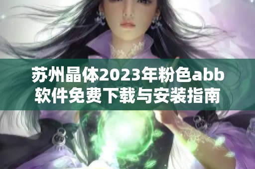 苏州晶体2023年粉色abb软件免费下载与安装指南