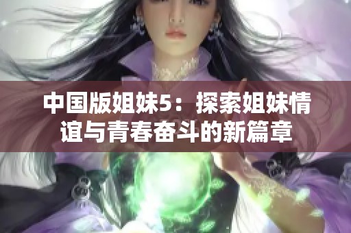 中国版姐妹5：探索姐妹情谊与青春奋斗的新篇章