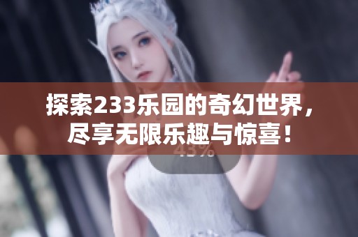 探索233乐园的奇幻世界，尽享无限乐趣与惊喜！