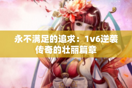 永不满足的追求：1v6逆袭传奇的壮丽篇章