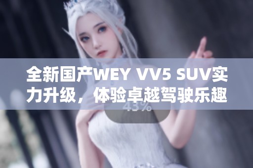 全新国产WEY VV5 SUV实力升级，体验卓越驾驶乐趣